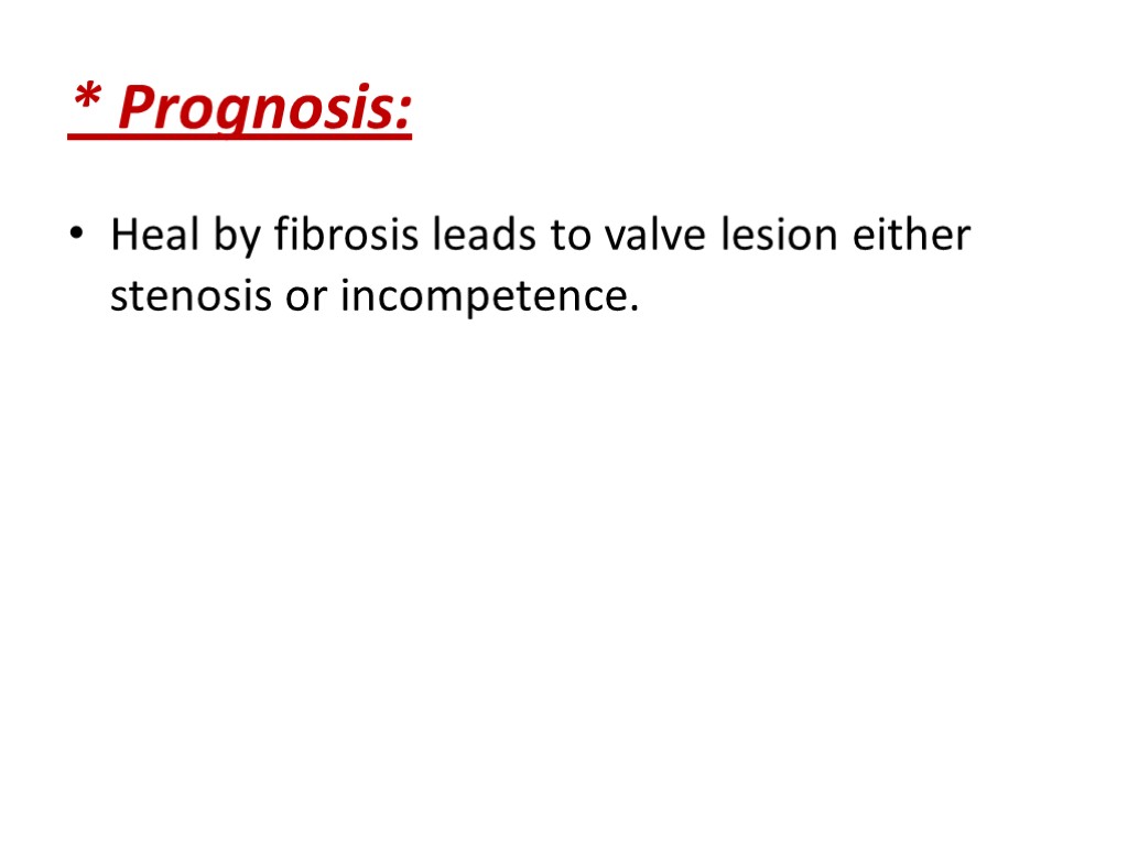 * Prognosis: Heal by fibrosis leads to valve lesion either stenosis or incompetence.